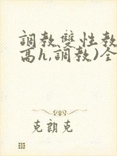 调教双性教官(高h,调教)全文