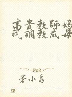 高贵教师妈妈被我调教成母狗小说