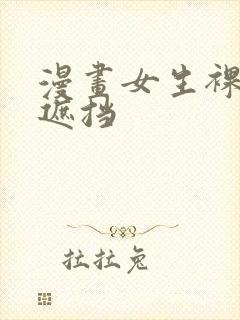 漫画女生裸体无遮挡