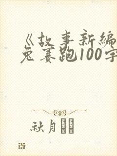 《故事新编》龟兔赛跑100字