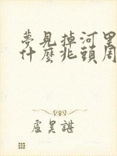 梦见掉河里了是什么兆头周公解梦