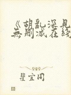 《胡乱深见君》无删减在线观看