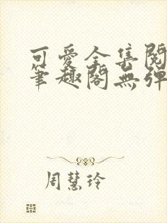 可爱全集阅读 笔趣阁无弹窗