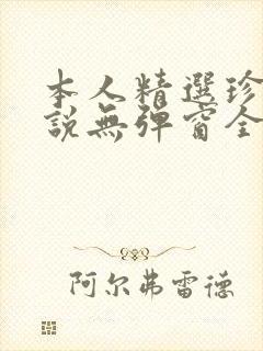 本人精选珍藏小说无弹窗全文阅读