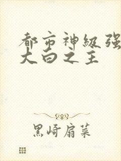 都市神级强者 大白之主