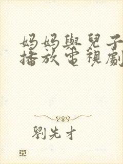 妈妈与儿子免费播放电视剧大全最新章节