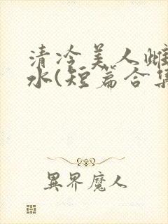 清冷美人雌堕喷水(短篇合集)