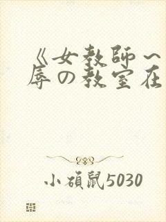 《女教师～被淫辱の教室在线观看