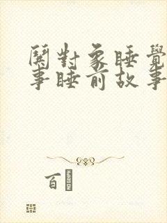 哄对象睡觉的故事睡前故事免费