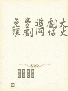 免费追剧大全电视剧网站火鸟