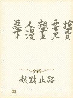 恶人想要抢救一下漫画免费阅读下拉式6漫画