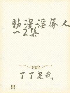 动漫淫辱人妻1～2集