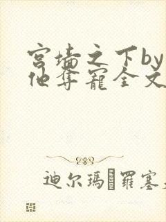 宫墙之下by勾他夺宠全文阅读笔趣阁