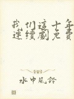 我们这十年热爱连续剧免费观看全集