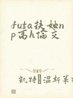 futa扶她np高h伦交