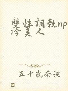 双性调教np清冷美人