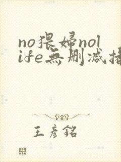 no猥妇nolife无删减播放