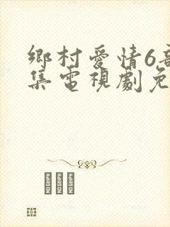 乡村爱情6部全集电视剧免费观看封面