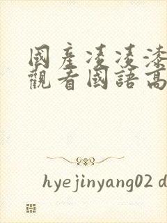 国产凌凌漆在线观看国语高清免费