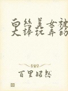 白丝美女被五花大棒玩弄的最新章节