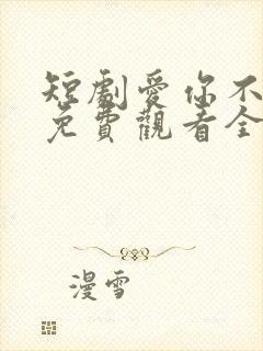 短剧爱你不逢时免费观看全集高清