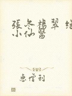 张冬杨翠 绝世小仙医