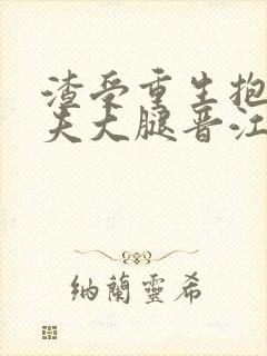 渣受重生抱紧前夫大腿晋江