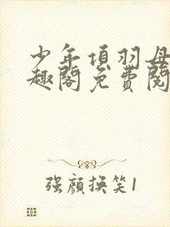 少年项羽母记笔趣阁免费阅读无弹窗