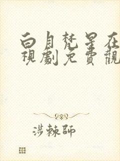 白月梵星在线电视剧免费观看28