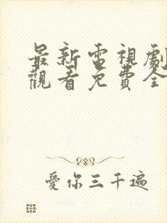 最新电视剧在线观看免费全集