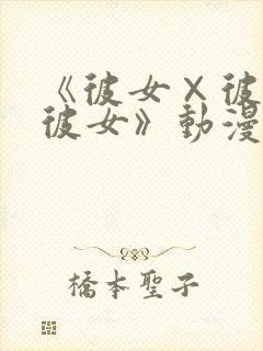 《彼女×彼女×彼女》动漫