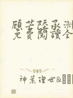 顾芒陆承洲小说免费阅读全文免费阅读下载