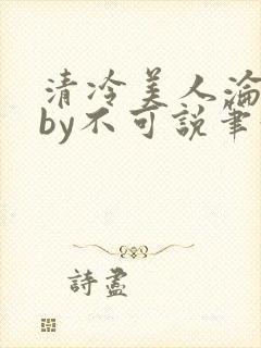 清冷美人沦陷记by不可说笔趣阁免费阅封面