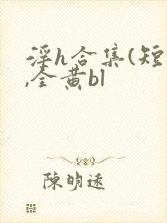 淫h合集(短篇,全黄bl