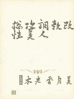 总攻调教改造双性美人封面