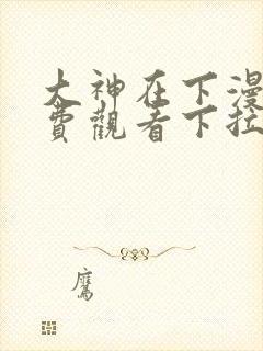 大神在下漫画免费观看下拉式六漫画