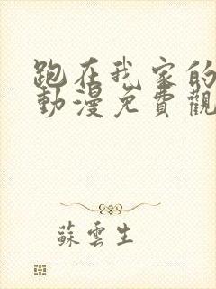 跑在我家的辣妹动漫免费观看全集完整版