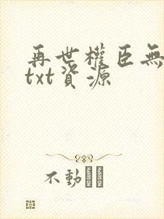 再世权臣无删减txt资源