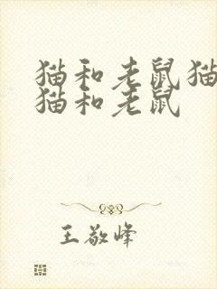猫和老鼠猫老鼠猫和老鼠