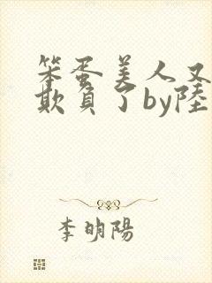 笨蛋美人又又被欺负了by陆小哼免费阅读