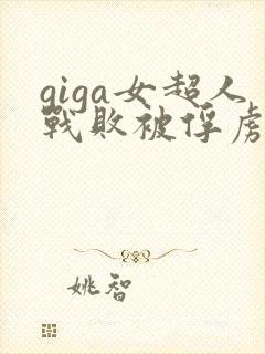 giga女超人战败被俘虏