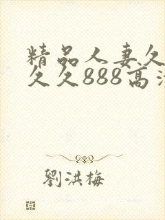 精品人妻久久久久久888高清