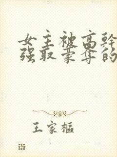 女主被高干子弟强取豪夺的小说