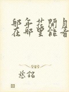 那年花开月正圆在哪里能看