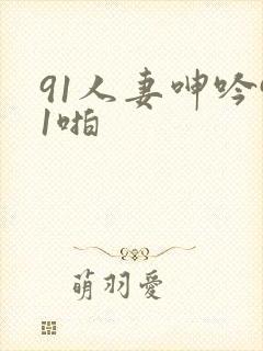 91人妻呻吟91啪