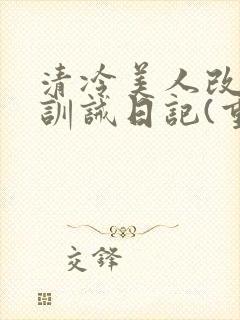 清冷美人改/造训诫日记(重口)小说