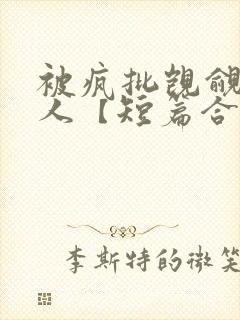 被疯批觊觎的美人【短篇合集】