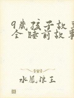 9岁孩子故事大全 睡前故事