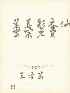 叶真彩衣仙子齐云宗免费