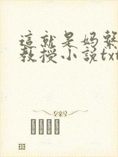 这就是妈系清冷教授小说txt